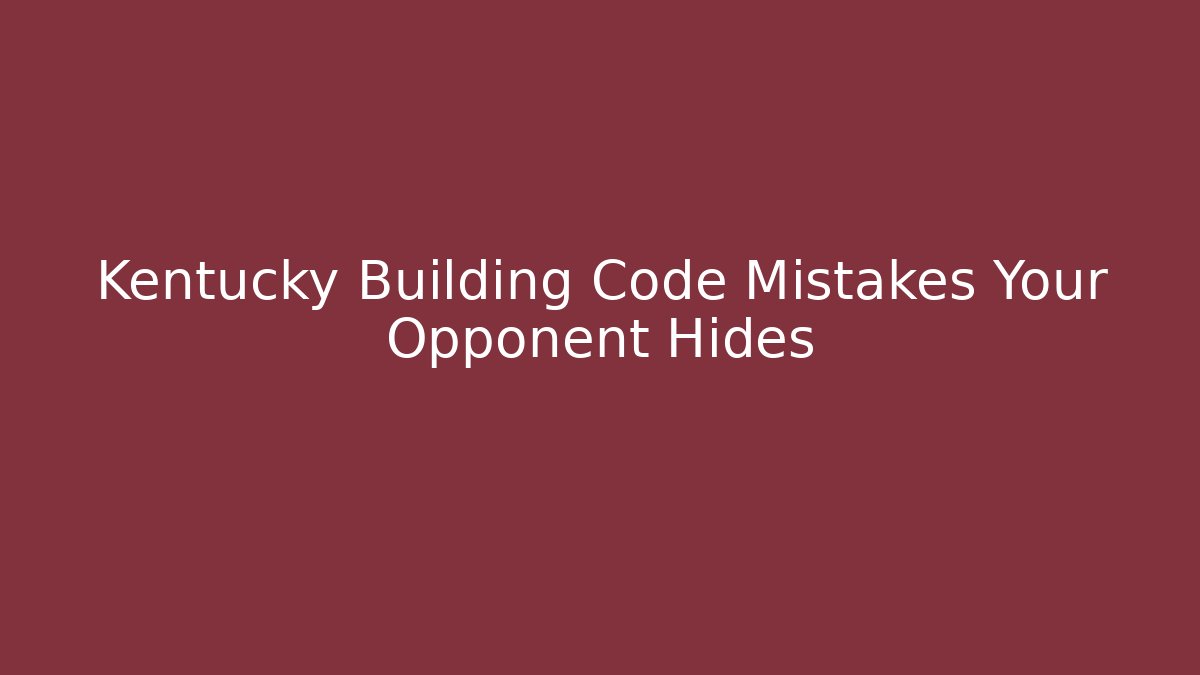 Kentucky Building Code Mistakes Your Opponent Hides