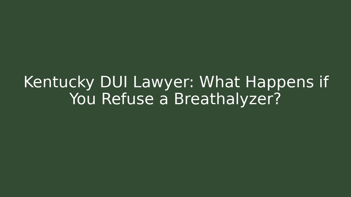 Kentucky DUI Lawyer: What Happens if You Refuse a Breathalyzer?