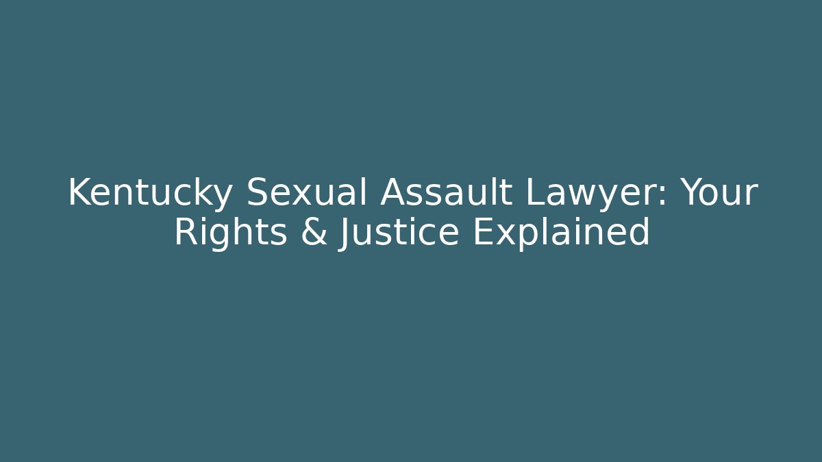 Kentucky Sexual Assault Lawyer: Your Rights & Justice Explained