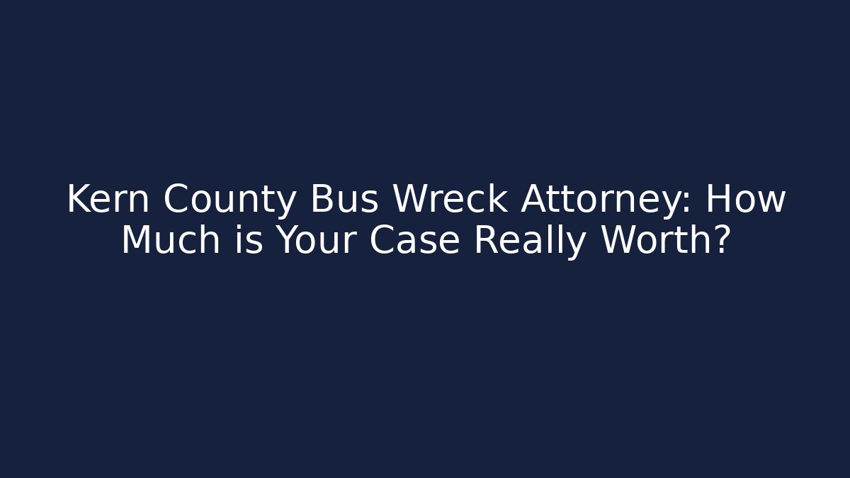Kern County Bus Wreck Attorney: How Much is Your Case Really Worth?