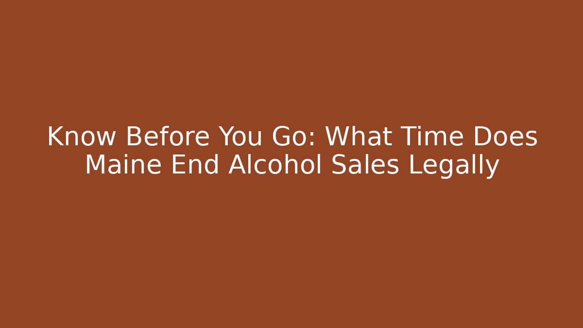 Know Before You Go: What Time Does Maine End Alcohol Sales Legally