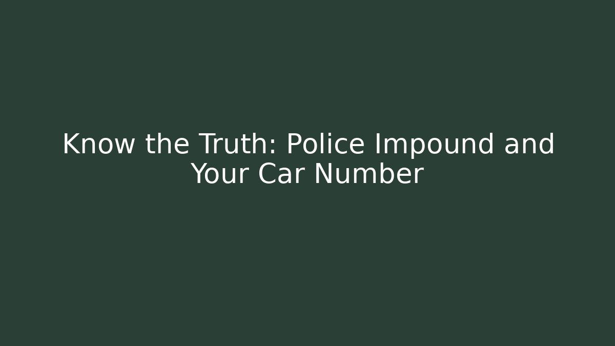 Know the Truth: Police Impound and Your Car Number