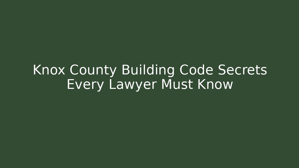 Knox County Building Code Secrets Every Lawyer Must Know - Magmic