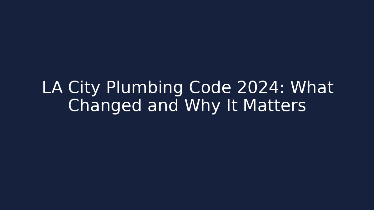LA City Plumbing Code 2024: What Changed and Why It Matters - Magmic