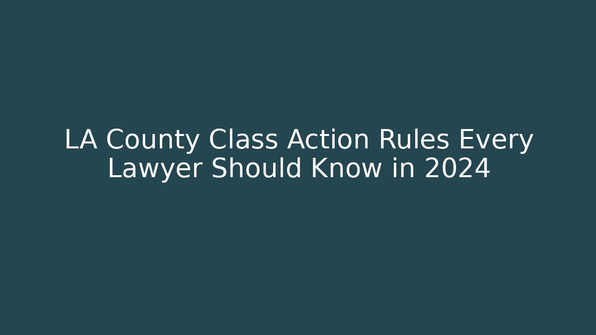 LA County Class Action Rules Every Lawyer Should Know in 2024