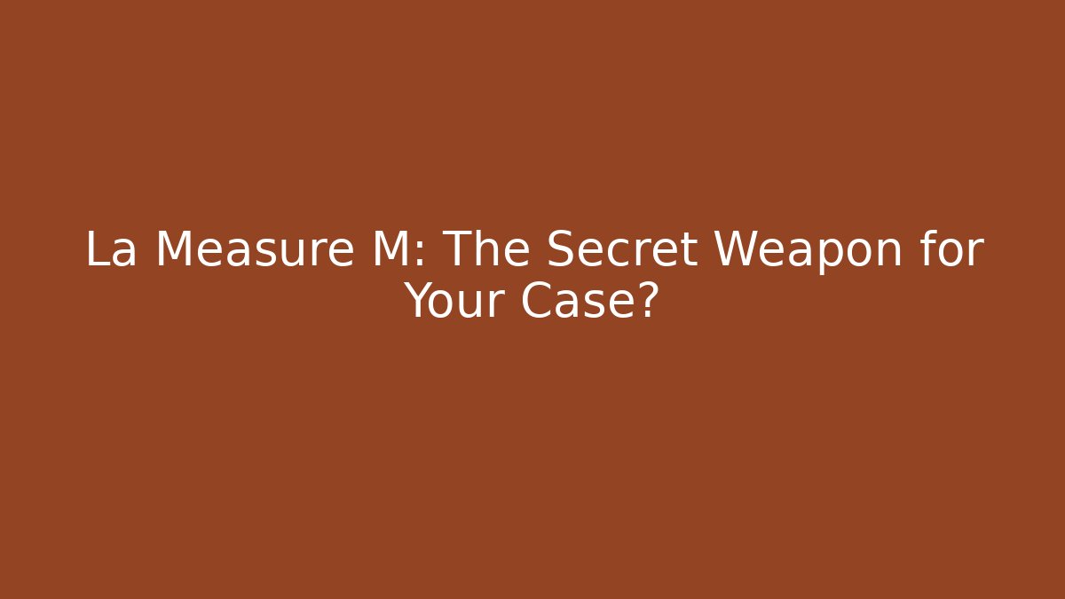 La Measure M: The Secret Weapon for Your Case?