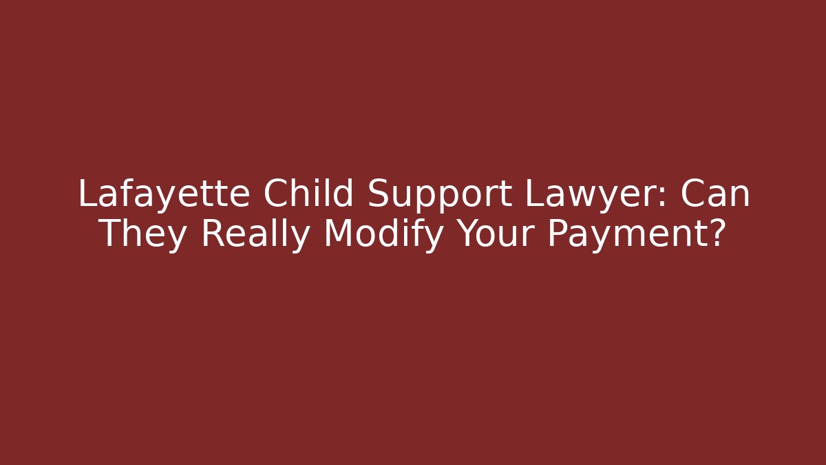 Lafayette Child Support Lawyer: Can They Really Modify Your Payment? - Magmic