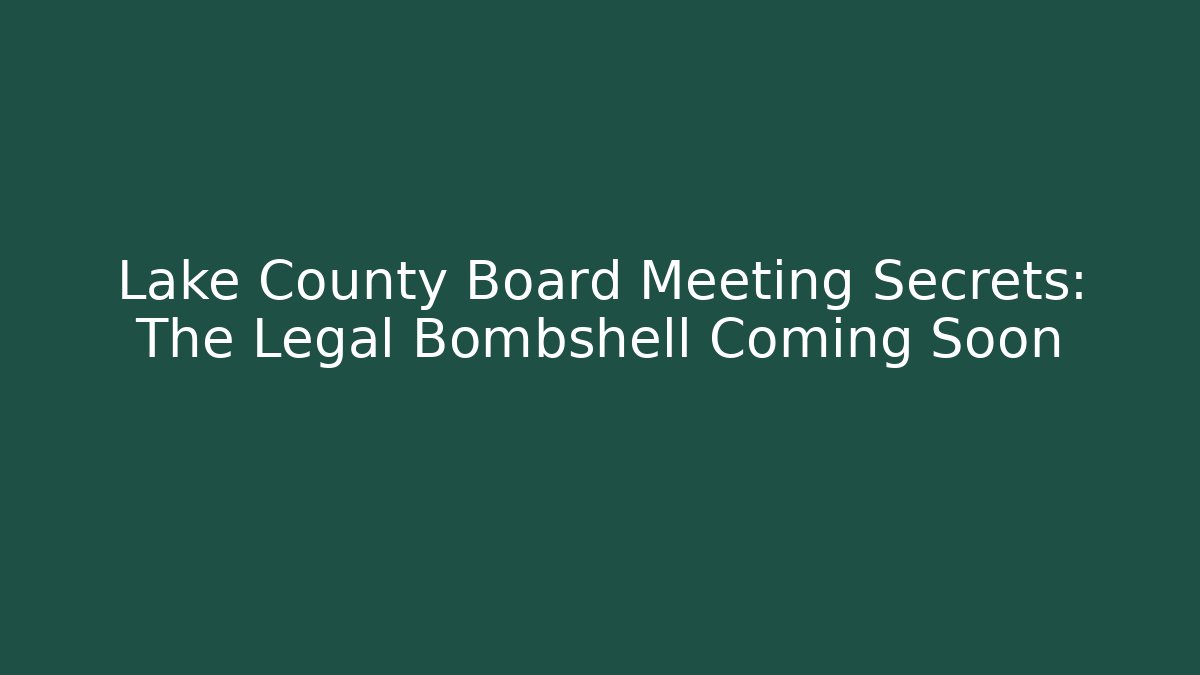 Lake County Board Meeting Secrets: The Legal Bombshell Coming Soon