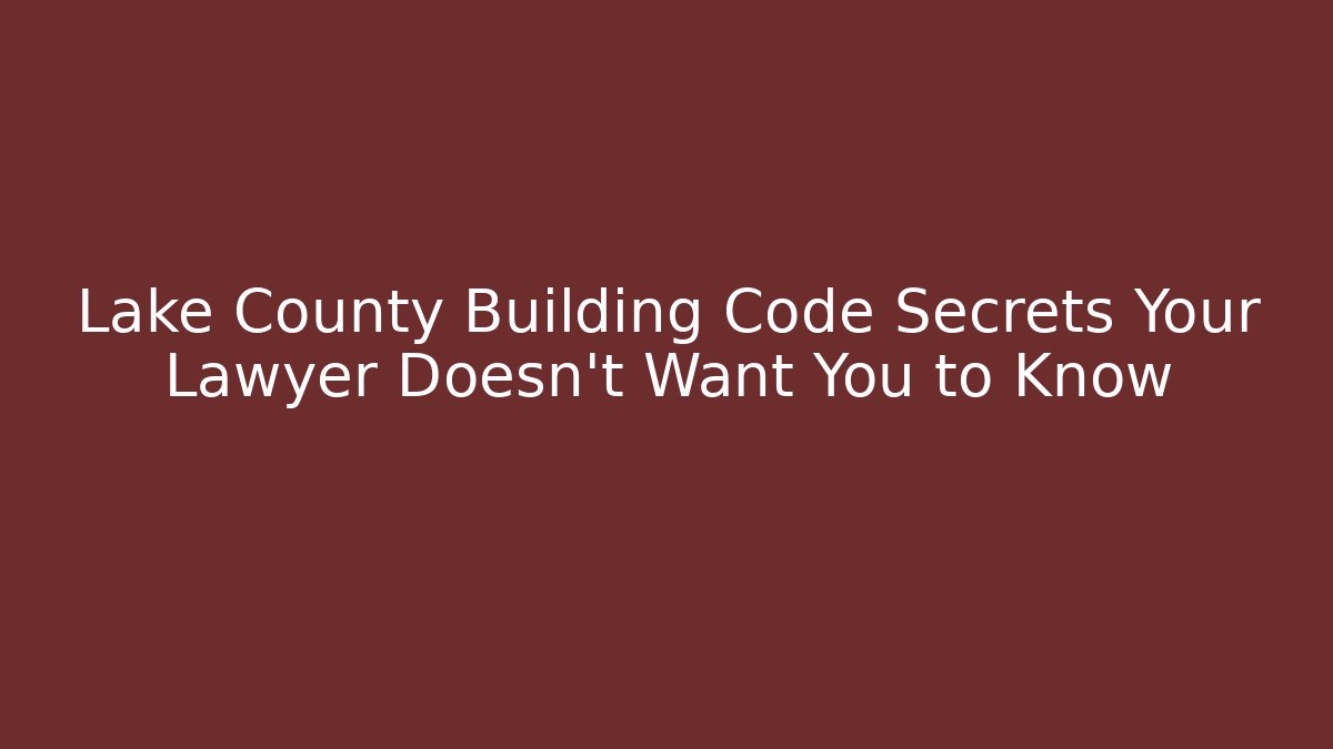 Lake County Building Code Secrets Your Lawyer Doesn't Want You to Know
