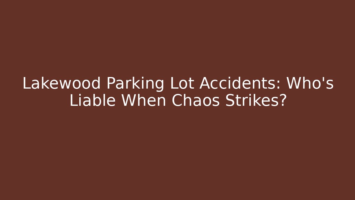 Lakewood Parking Lot Accidents: Who’s Liable When Chaos Strikes?