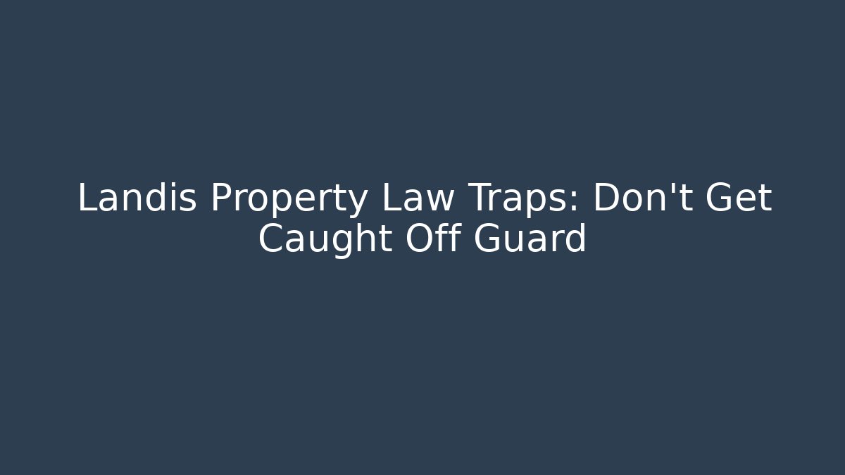 Landis Property Law Traps: Don’t Get Caught Off Guard