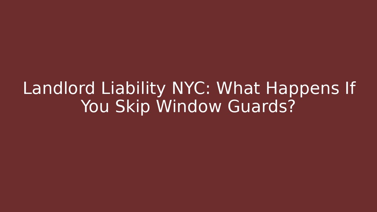 Landlord Liability NYC: What Happens If You Skip Window Guards?