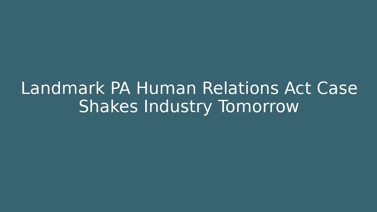 Landmark PA Human Relations Act Case Shakes Industry Tomorrow