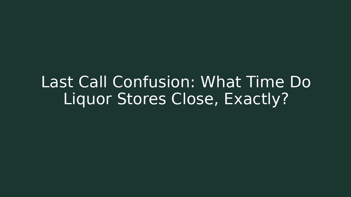 Last Call Confusion: What Time Do Liquor Stores Close, Exactly?