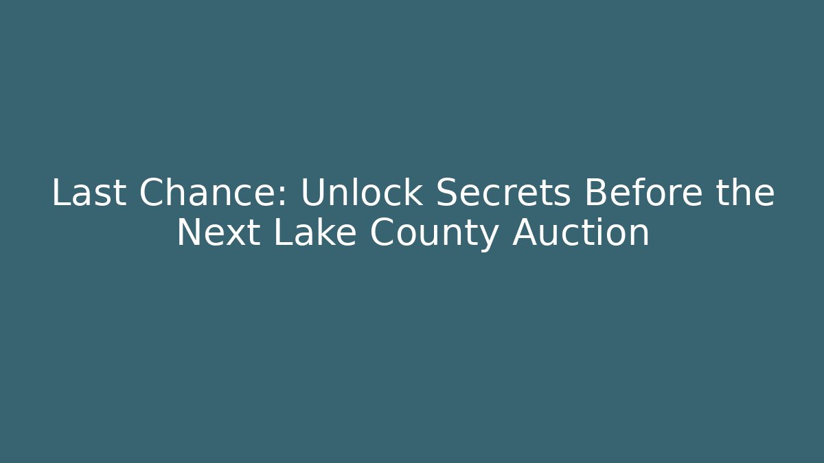 Last Chance: Unlock Secrets Before the Next Lake County Auction