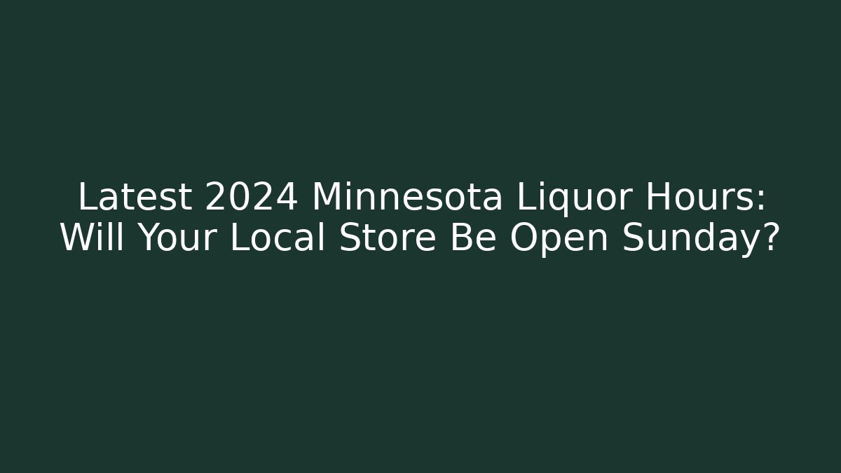 Latest 2024 Minnesota Liquor Hours: Will Your Local Store Be Open Sunday?
