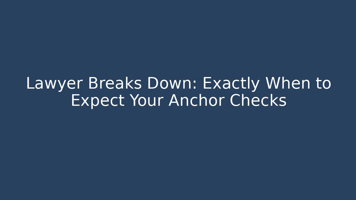 Lawyer Breaks Down: Exactly When to Expect Your Anchor Checks