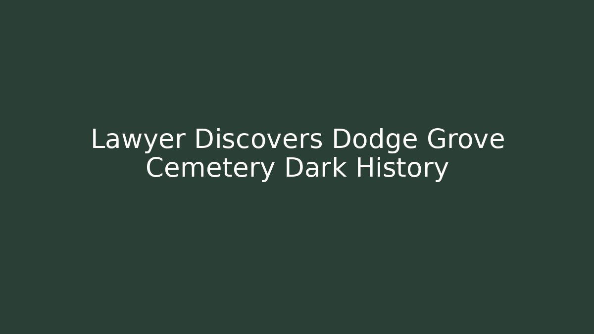 Lawyer Discovers Dodge Grove Cemetery Dark History