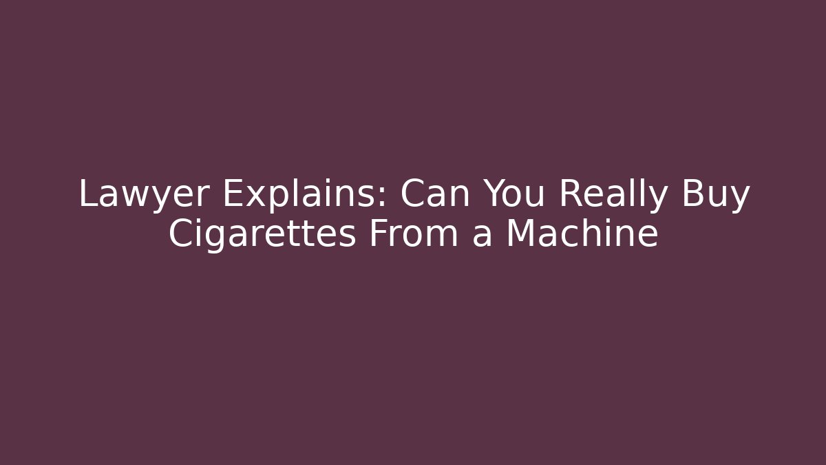 Lawyer Explains: Can You Really Buy Cigarettes From a Machine - Magmic