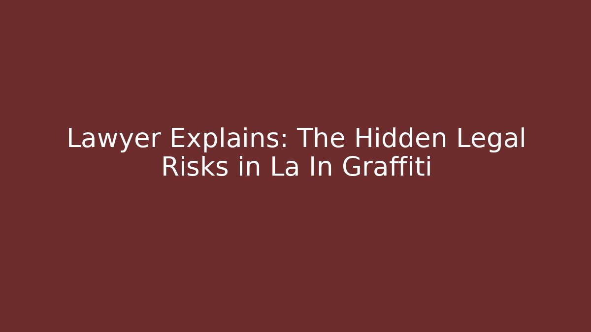 Lawyer Explains: The Hidden Legal Risks in La In Graffiti