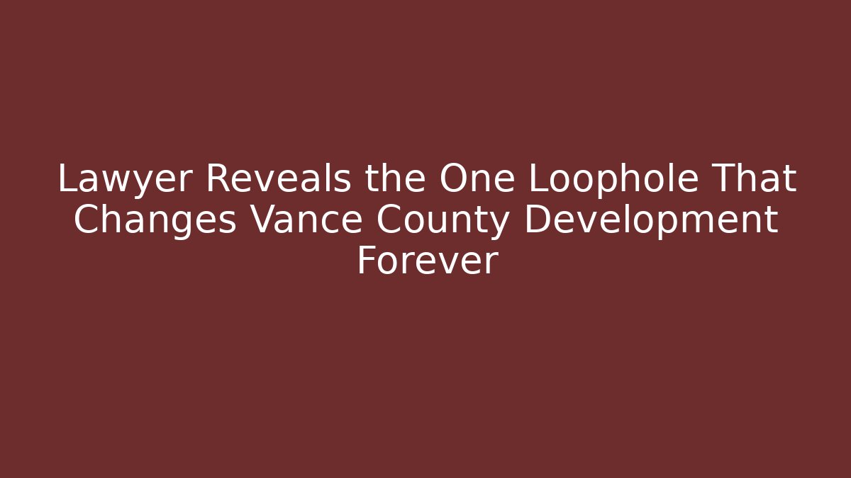 Lawyer Reveals the One Loophole That Changes Vance County Development Forever
