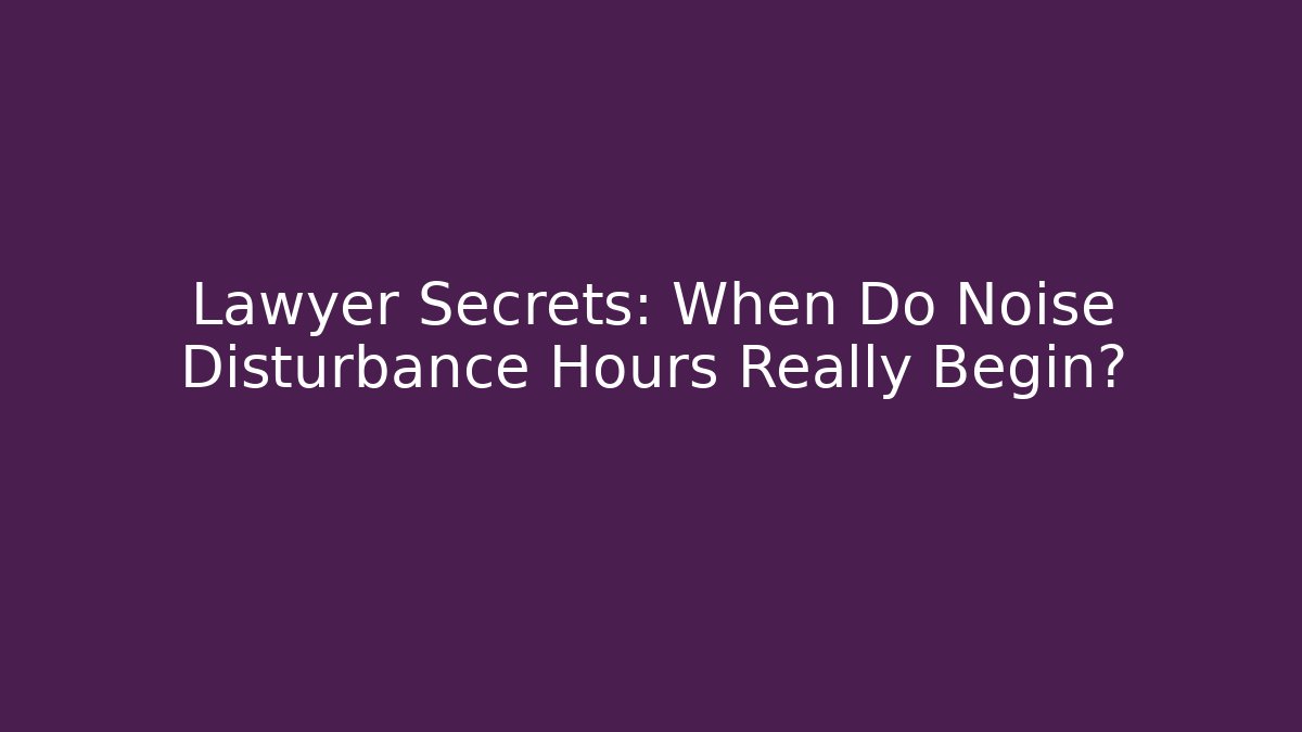 Lawyer Secrets: When Do Noise Disturbance Hours Really Begin?