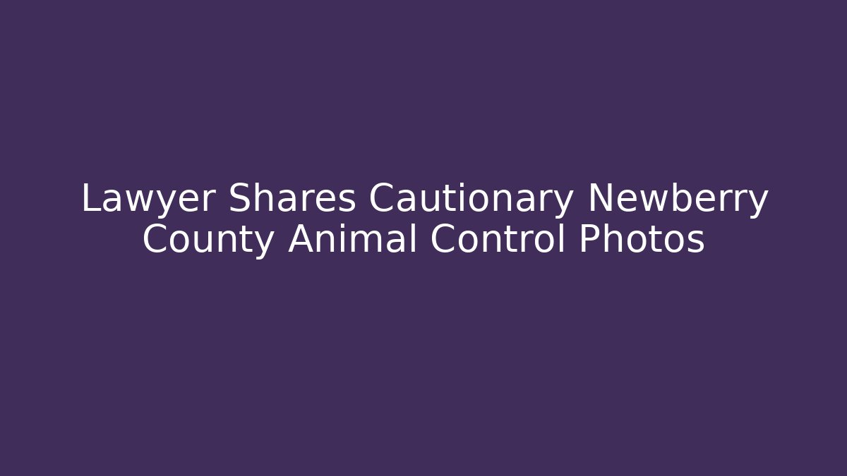 Lawyer Shares Cautionary Newberry County Animal Control Photos