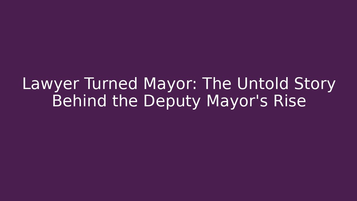 Lawyer Turned Mayor: The Untold Story Behind the Deputy Mayor's Rise