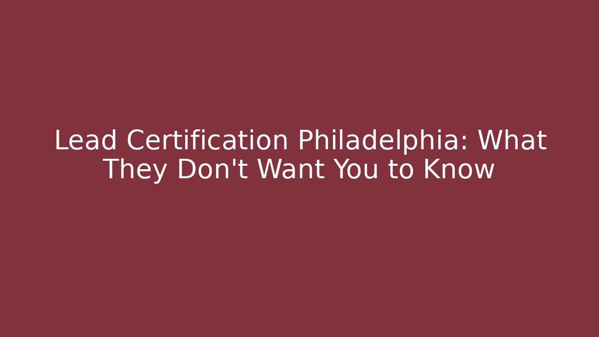 Lead Certification Philadelphia: What They Don't Want You to Know