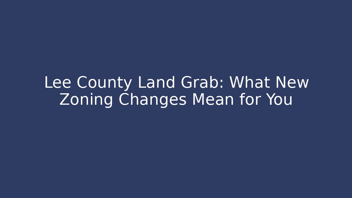 Lee County Land Grab: What New Zoning Changes Mean for You