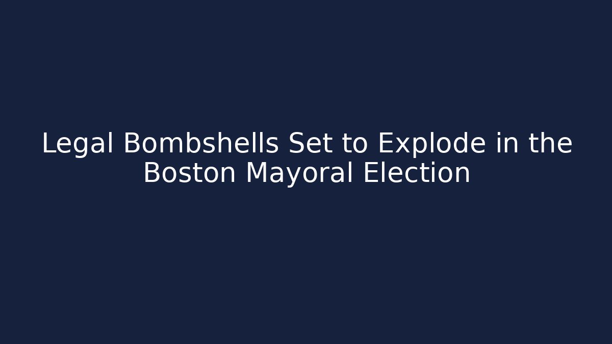 Legal Bombshells Set to Explode in the Boston Mayoral Election