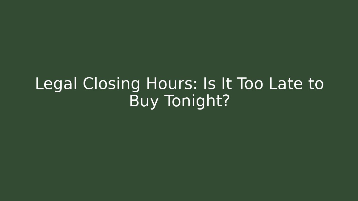 Legal Closing Hours: Is It Too Late to Buy Tonight?