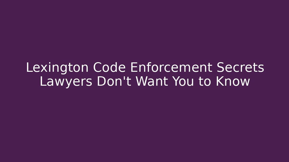 Lexington Code Enforcement Secrets Lawyers Don't Want You to Know