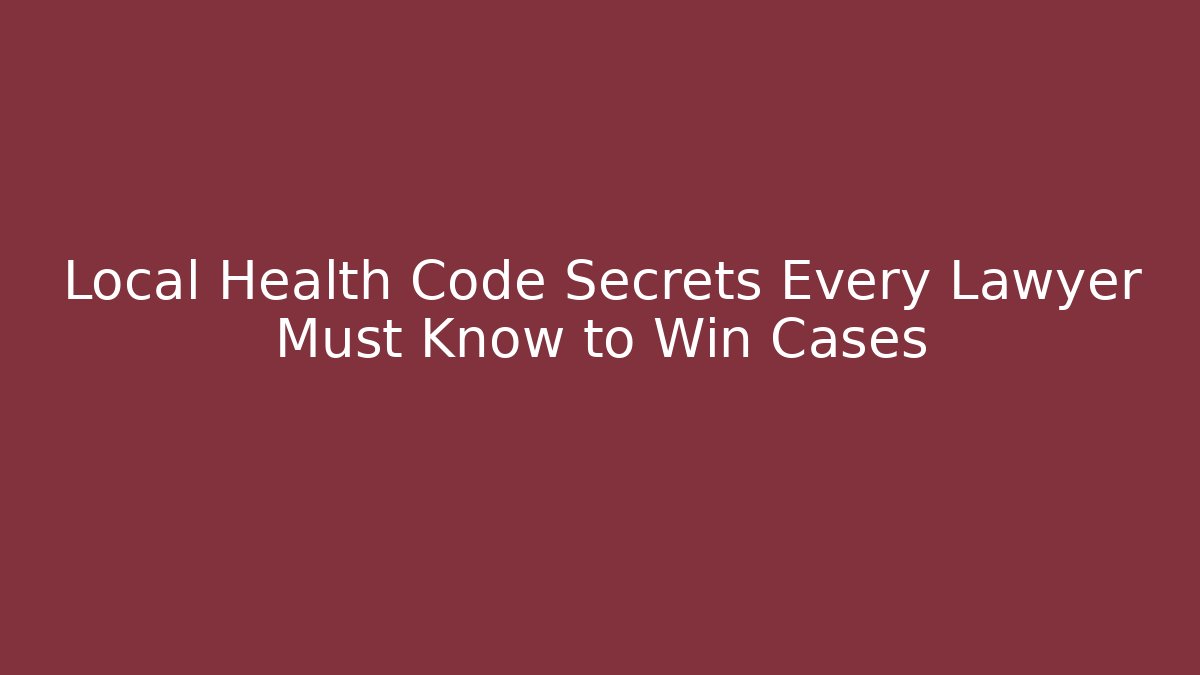 Local Health Code Secrets Every Lawyer Must Know to Win Cases