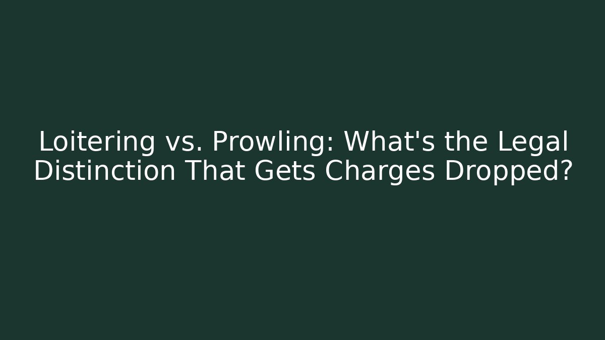 Loitering vs. Prowling: What’s the Legal Distinction That Gets Charges Dropped?