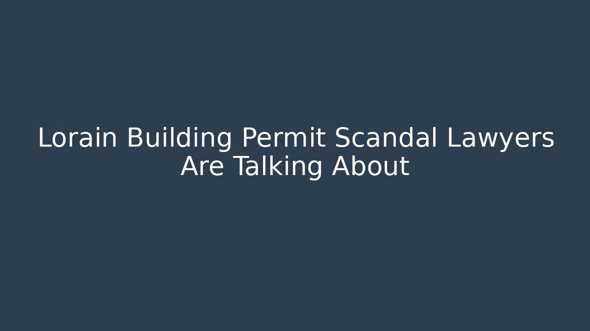 Lorain Building Permit Scandal Lawyers Are Talking About