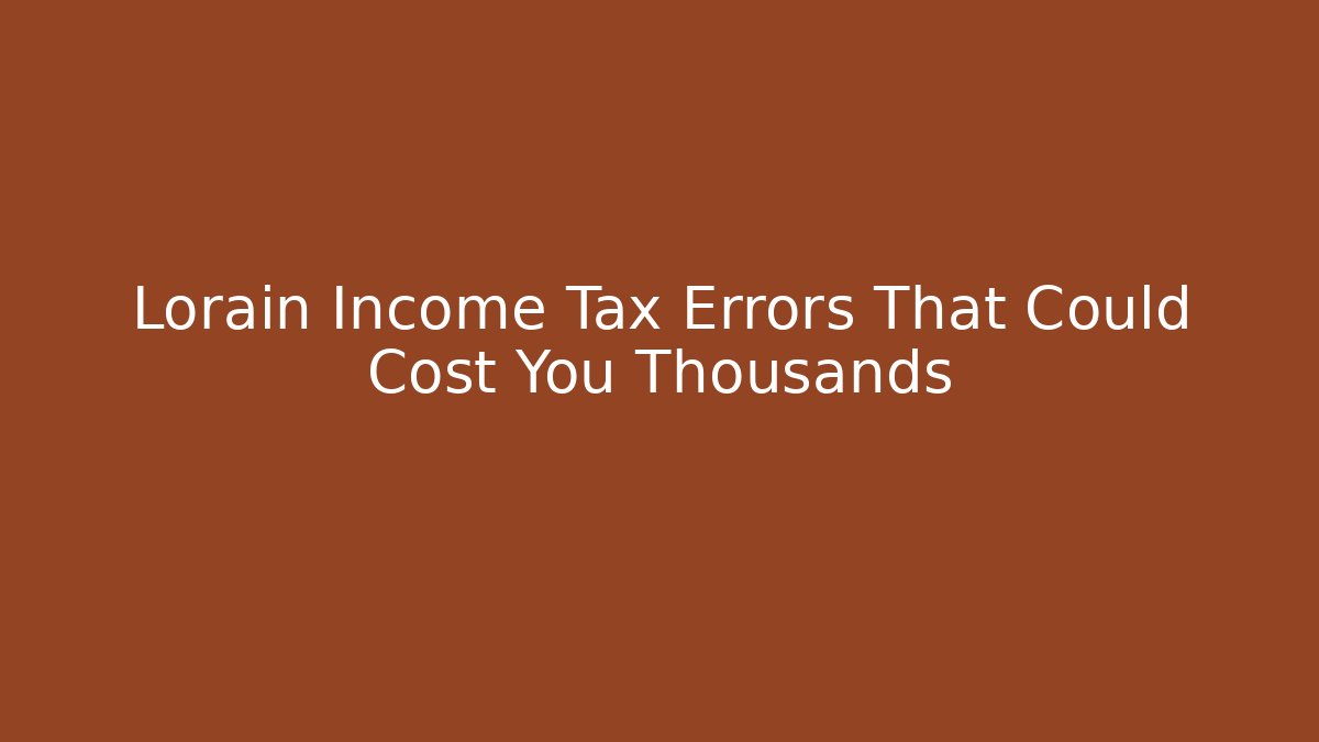Lorain Income Tax Errors That Could Cost You Thousands