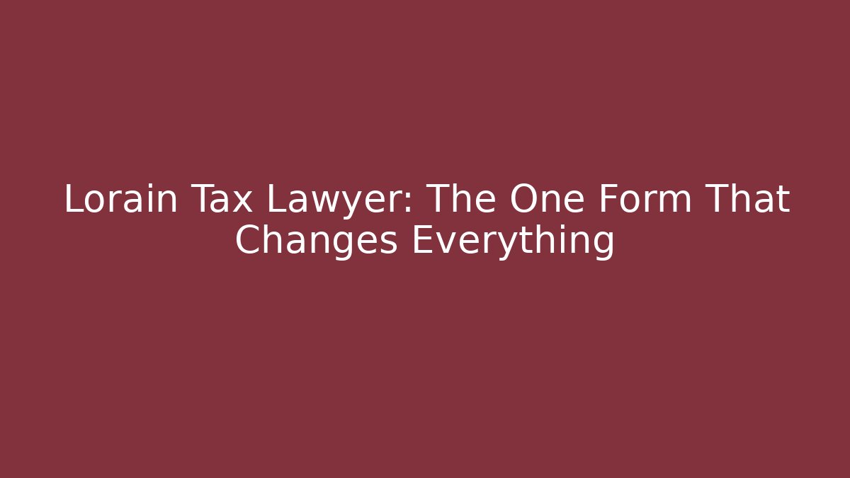 Lorain Tax Lawyer: The One Form That Changes Everything