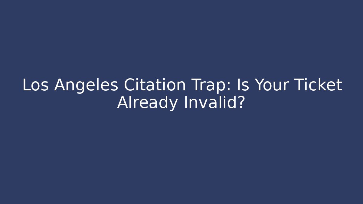 Los Angeles Citation Trap: Is Your Ticket Already Invalid? - Magmic