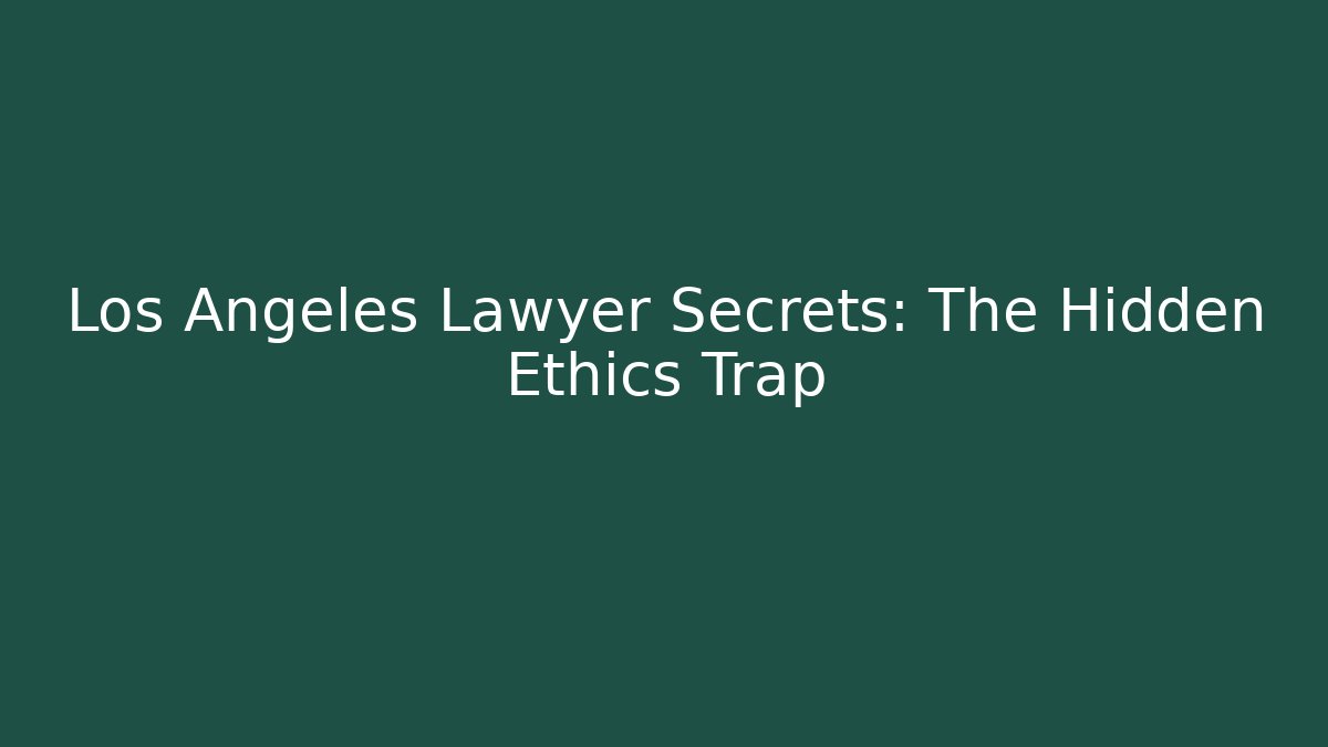 Los Angeles Lawyer Secrets: The Hidden Ethics Trap - Magmic