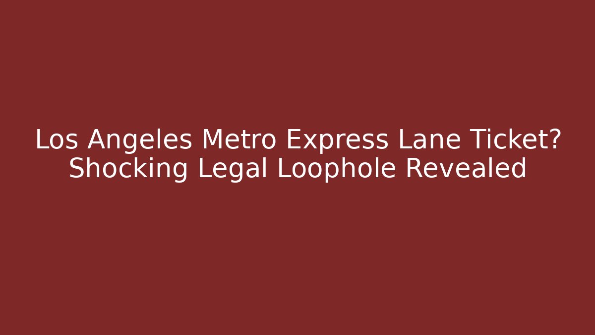 Los Angeles Metro Express Lane Ticket? Shocking Legal Loophole Revealed