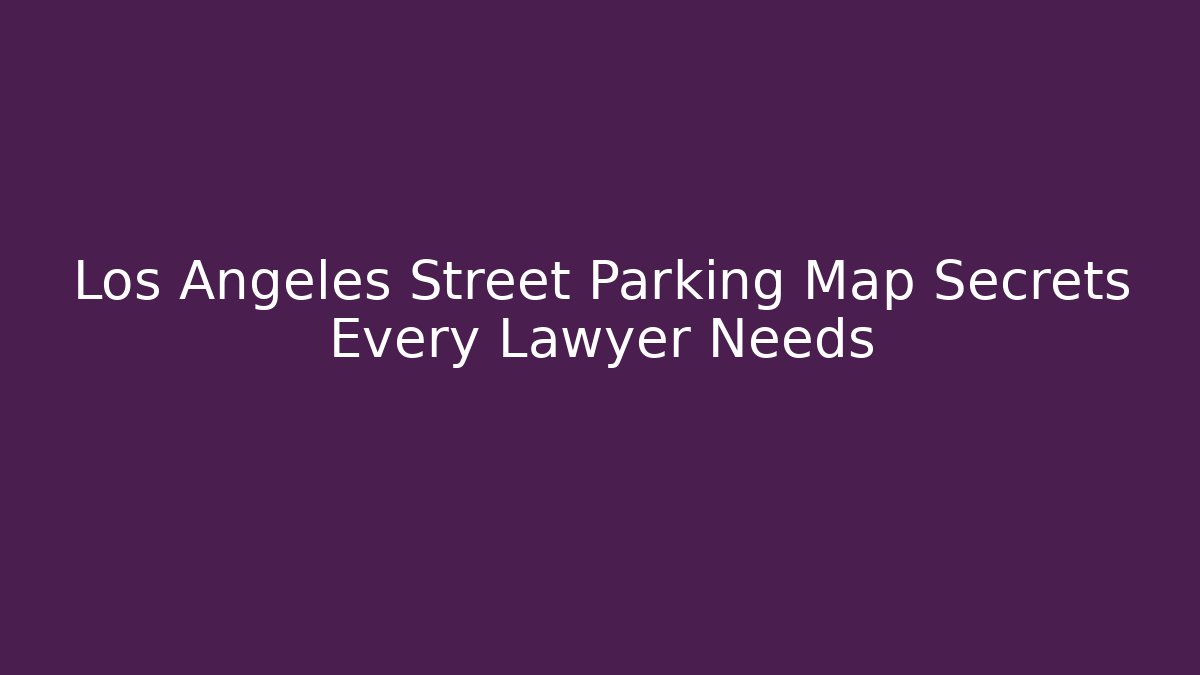 Los Angeles Street Parking Map Secrets Every Lawyer Needs
