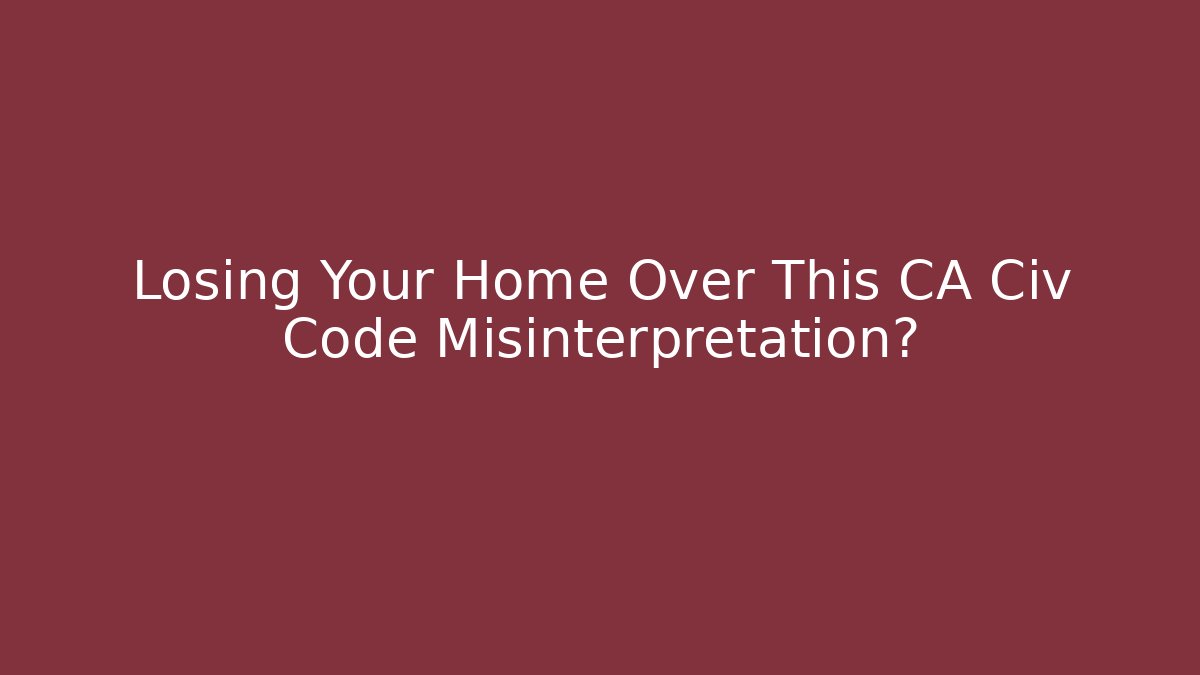 Losing Your Home Over This CA Civ Code Misinterpretation? - Magmic