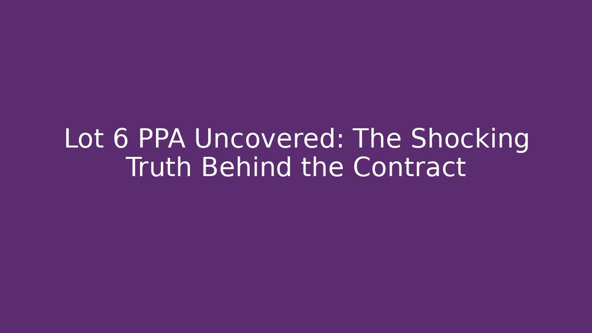 Lot 6 PPA Uncovered: The Shocking Truth Behind the Contract