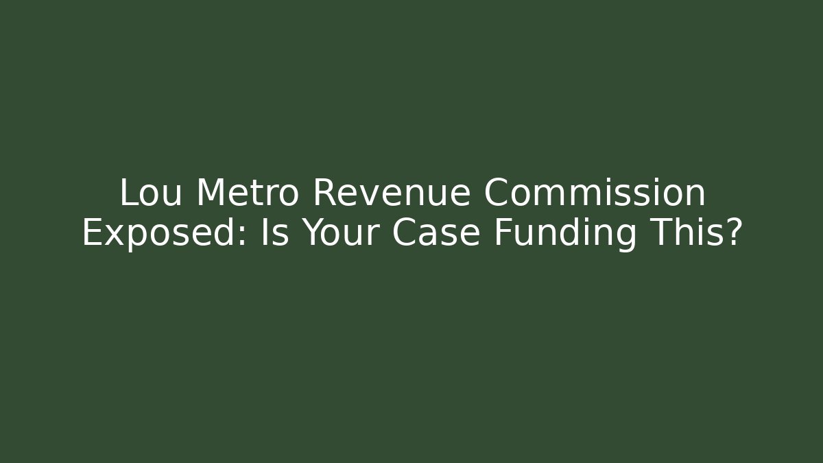 Lou Metro Revenue Commission Exposed: Is Your Case Funding This?
