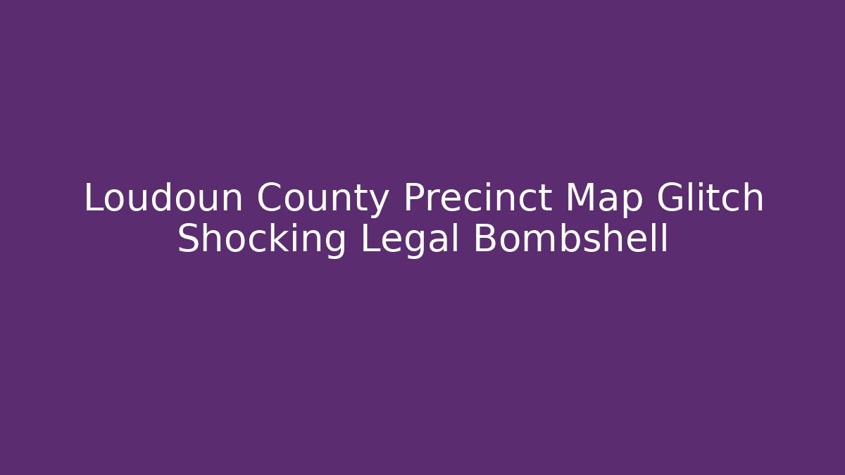 Loudoun County Precinct Map Glitch Shocking Legal Bombshell - Magmic
