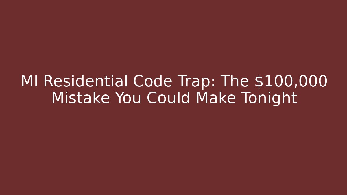 MI Residential Code Trap: The $100,000 Mistake You Could Make Tonight