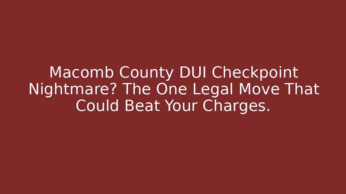 Macomb County DUI Checkpoint Nightmare? The One Legal Move That Could Beat Your Charges.