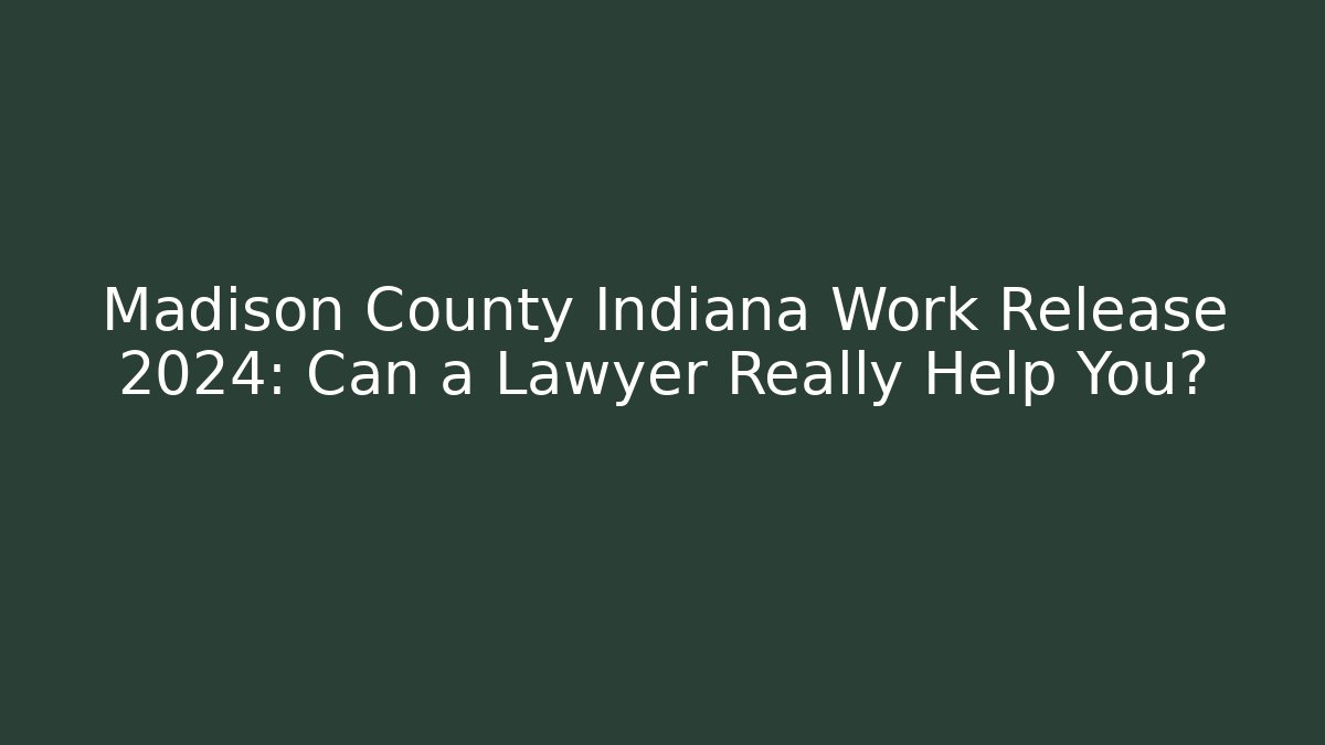 Madison County Indiana Work Release 2024: Can a Lawyer Really Help You?