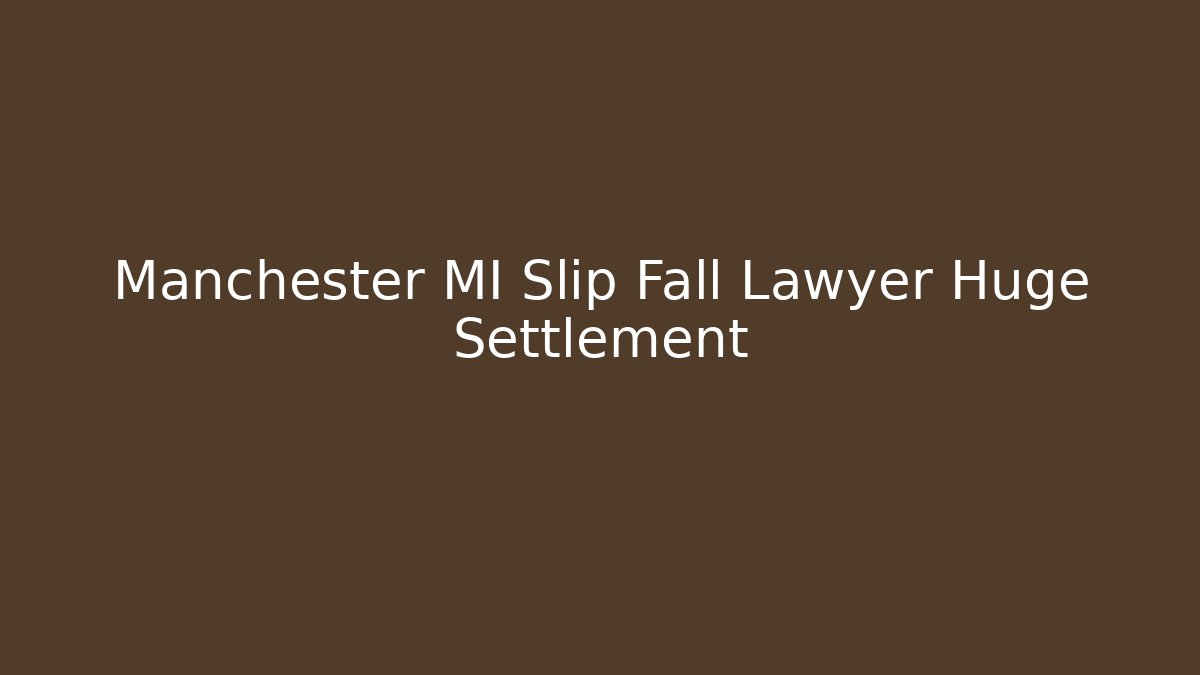 Manchester MI Slip Fall Lawyer Huge Settlement